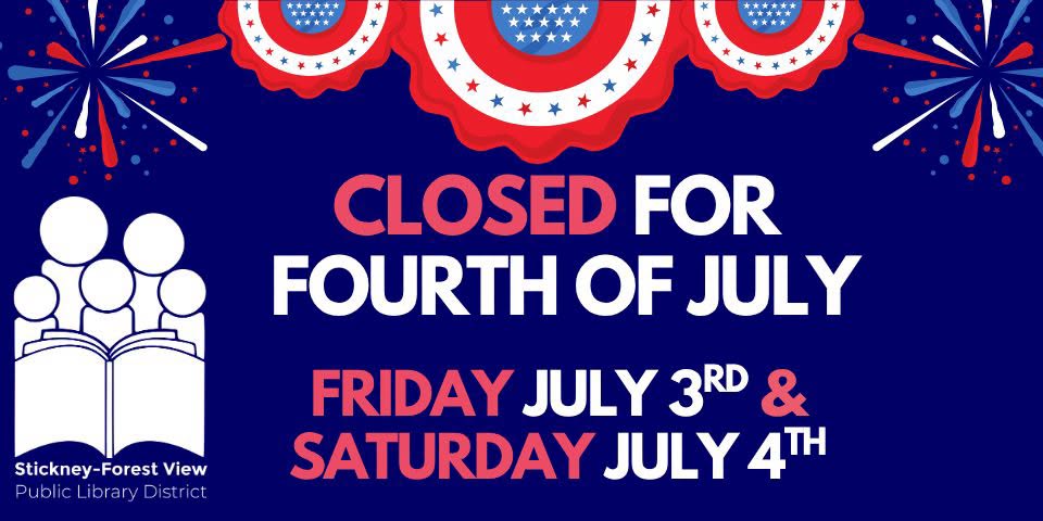 notice stating stickney forest view public library district will be closed friday, july 3rd and saturday, july 4th for fourth of july. red, white, and blue patriotic decorations in background.